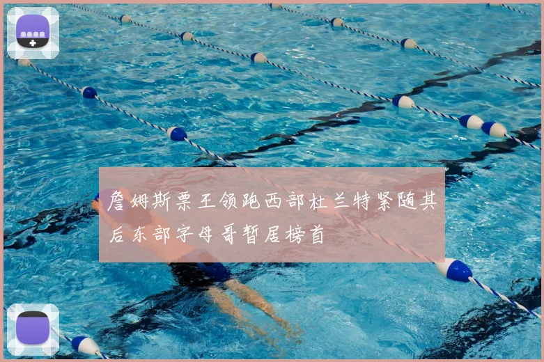 詹姆斯票王领跑西部杜兰特紧随其后东部字母哥暂居榜首