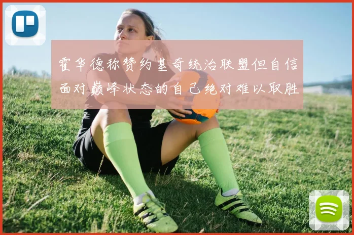 霍华德称赞约基奇统治联盟但自信面对巅峰状态的自己绝对难以取胜
