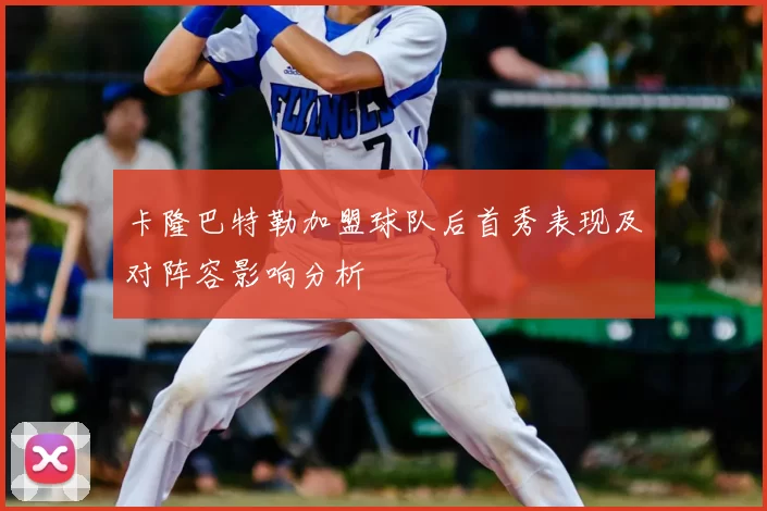 卡隆巴特勒加盟球队后首秀表现及对阵容影响分析