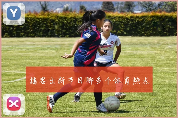 播客出新节目聊多个体育热点