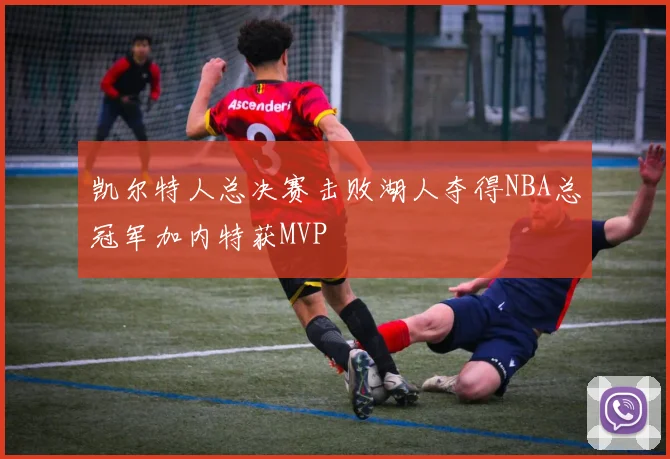 凯尔特人总决赛击败湖人夺得NBA总冠军加内特获MVP