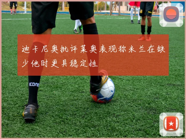 迪卡尼奥批评莱奥表现称米兰在缺少他时更具稳定性