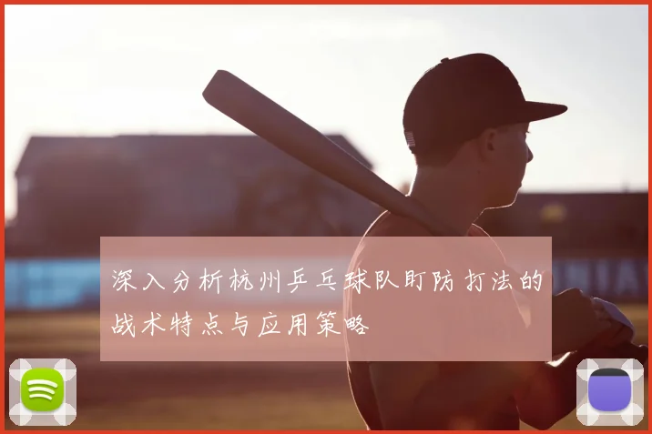 深入分析杭州乒乓球队盯防打法的战术特点与应用策略