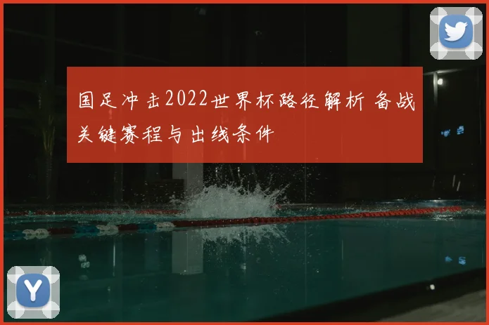 国足冲击2022世界杯路径解析 备战关键赛程与出线条件