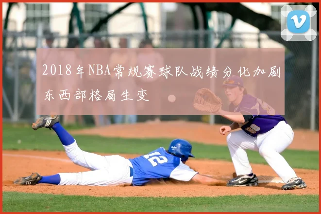 2018年NBA常规赛球队战绩分化加剧东西部格局生变