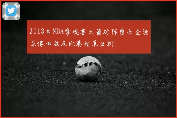 2018年NBA常规赛火箭对阵勇士全场录像回放及比赛结果分析