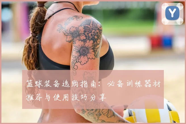 篮球装备选购指南：必备训练器材推荐与使用技巧分享