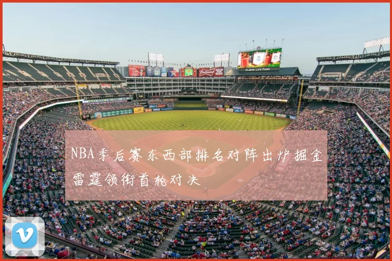 NBA季后赛东西部排名对阵出炉掘金雷霆领衔首轮对决
