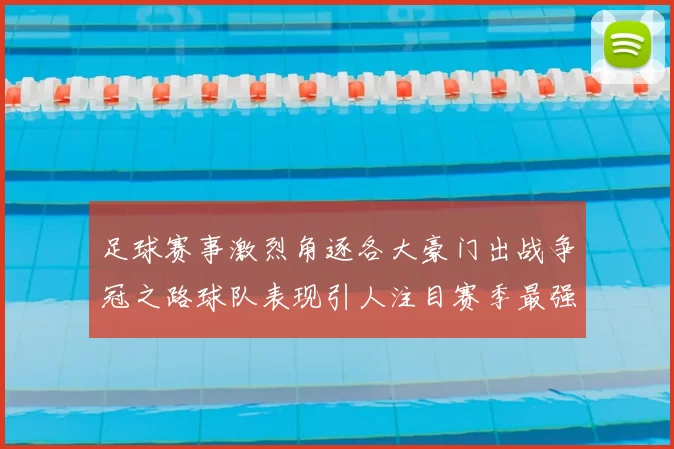 足球赛事激烈角逐各大豪门出战争冠之路球队表现引人注目赛季最强对决即将上演