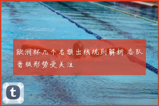 欧洲杯几个名额出线规则解析 各队晋级形势受关注
