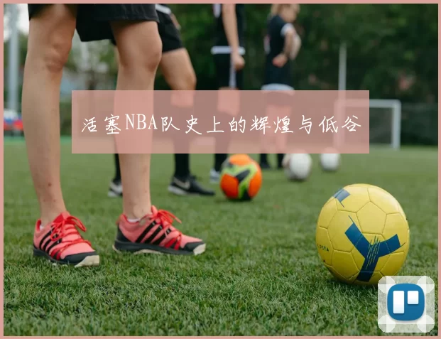 活塞NBA队史上的辉煌与低谷