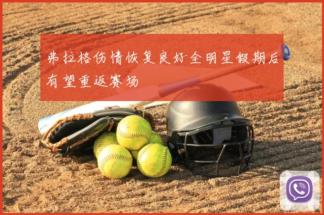 弗拉格伤情恢复良好全明星假期后有望重返赛场