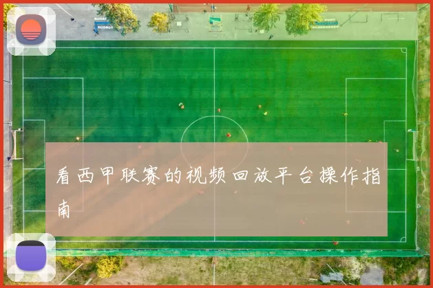 看西甲联赛的视频回放平台操作指南
