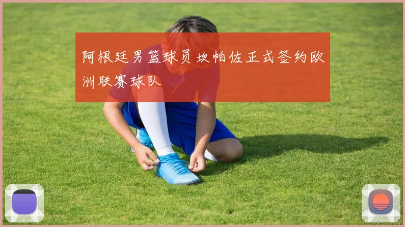 阿根廷男篮球员坎帕佐正式签约欧洲联赛球队