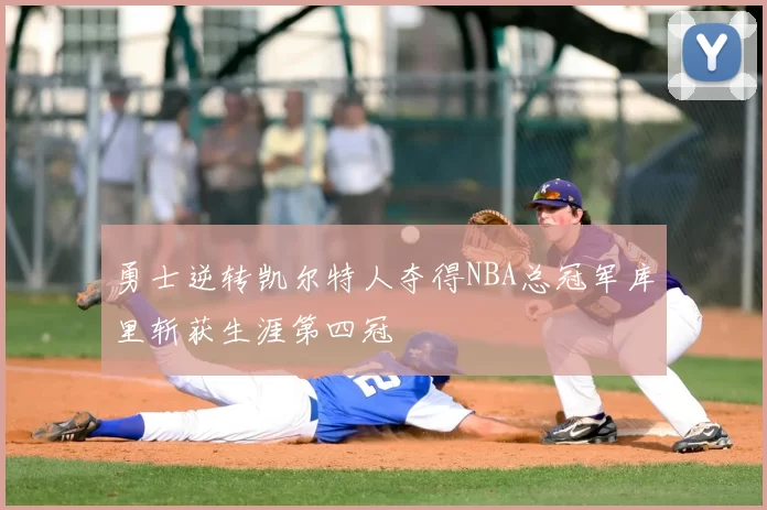 勇士逆转凯尔特人夺得NBA总冠军库里斩获生涯第四冠