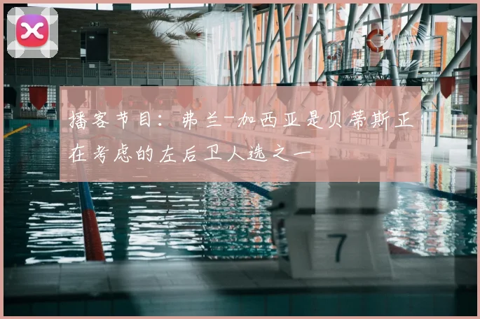播客节目：弗兰-加西亚是贝蒂斯正在考虑的左后卫人选之一