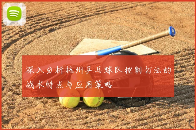深入分析杭州乒乓球队控制打法的战术特点与应用策略