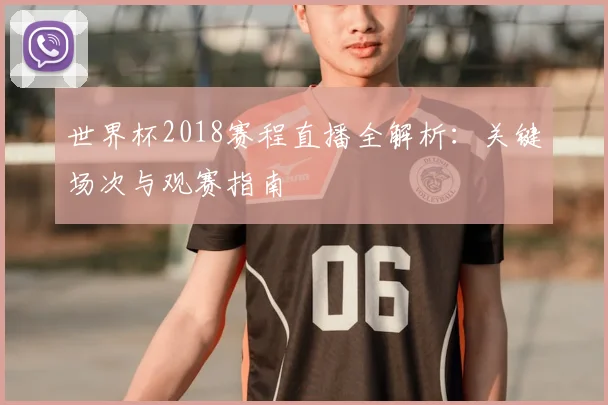 世界杯2018赛程直播全解析:关键场次与观赛指南