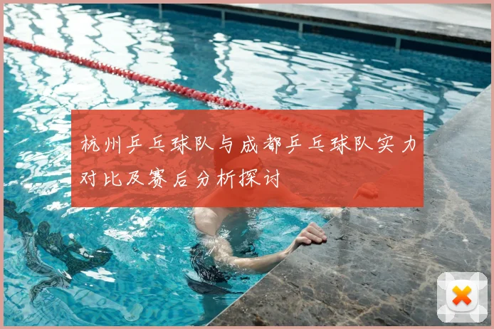 杭州乒乓球队与成都乒乓球队实力对比及赛后分析探讨