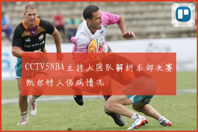 CCTV5NBA主持人团队解析东部决赛凯尔特人伤病情况