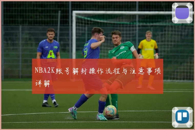 NBA2K账号解封操作流程与注意事项详解