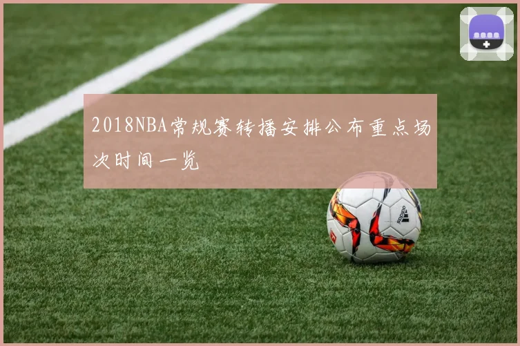 2018NBA常规赛转播安排公布重点场次时间一览