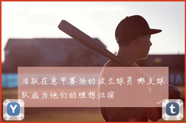 活跃在意甲赛场的波兰球员 哪支球队成为他们的理想归宿