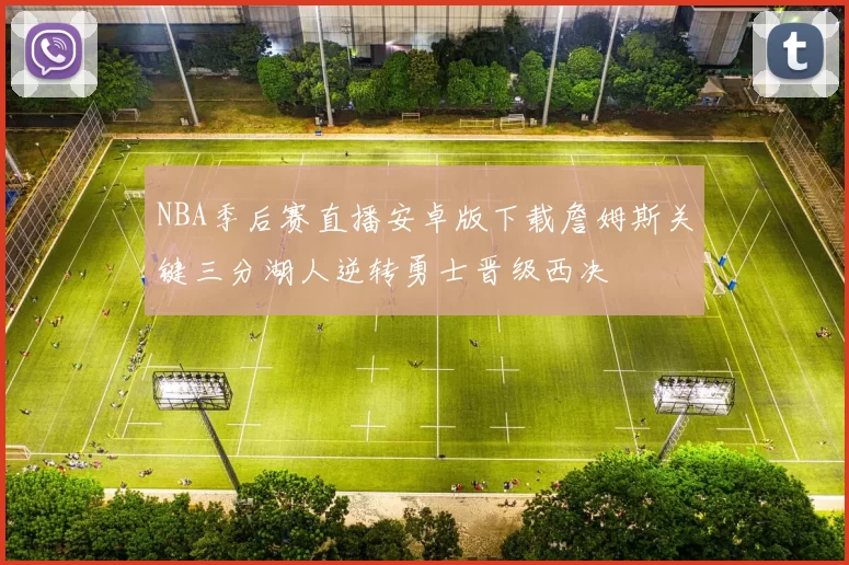 NBA季后赛直播安卓版下载詹姆斯关键三分湖人逆转勇士晋级西决