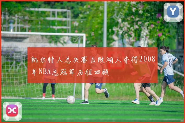 凯尔特人总决赛击败湖人夺得2008年NBA总冠军历程回顾
