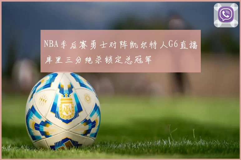 NBA季后赛勇士对阵凯尔特人G6直播库里三分绝杀锁定总冠军