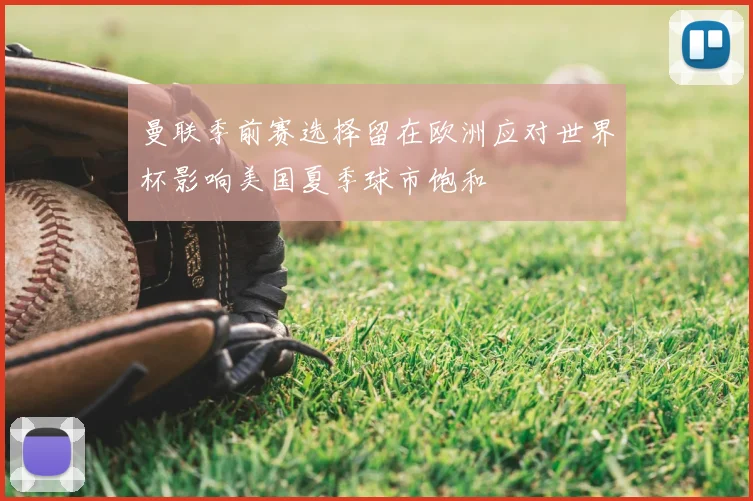 曼联季前赛选择留在欧洲应对世界杯影响美国夏季球市饱和