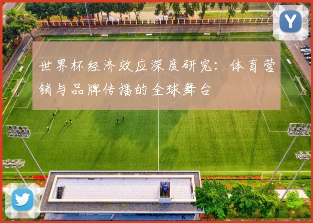 世界杯经济效应深度研究：体育营销与品牌传播的全球舞台