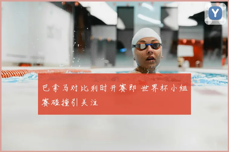 巴拿马对比利时开赛即 世界杯小组赛碰撞引关注