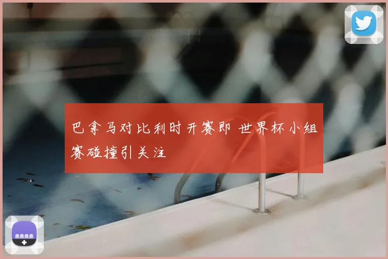 巴拿马对比利时开赛即 世界杯小组赛碰撞引关注