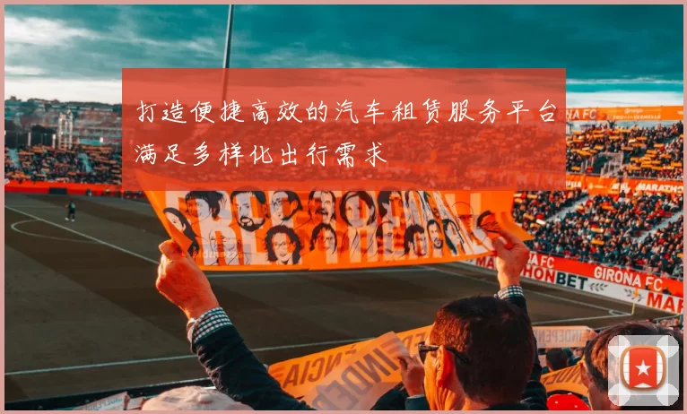 打造便捷高效的汽车租赁服务平台满足多样化出行需求