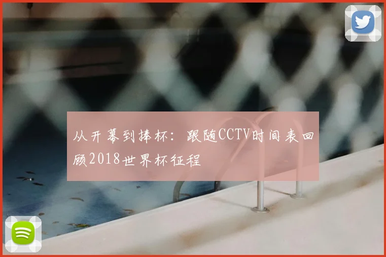 从开幕到捧杯:跟随CCTV时间表回顾2018世界杯征程