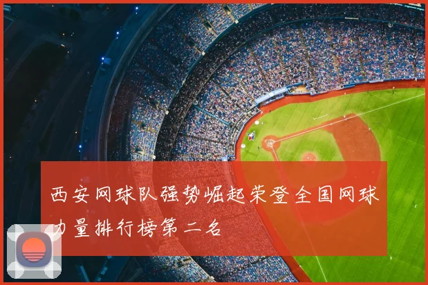 西安网球队强势崛起荣登全国网球力量排行榜第二名