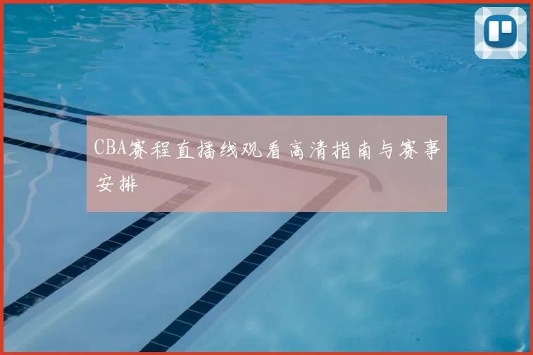 CBA赛程直播线观看高清指南与赛事安排