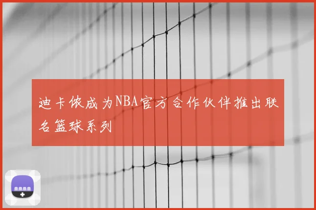 迪卡侬成为NBA官方合作伙伴推出联名篮球系列