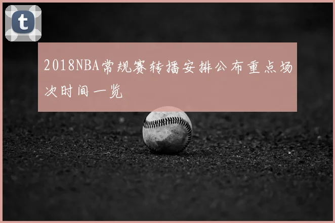 2018NBA常规赛转播安排公布重点场次时间一览