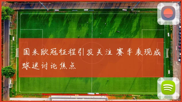 国米欧冠征程引发关注 赛季表现成球迷讨论焦点
