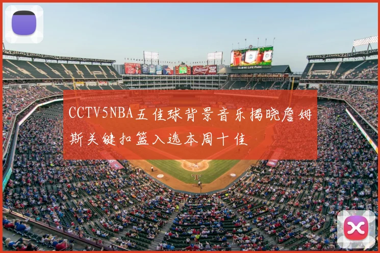 CCTV5NBA五佳球背景音乐揭晓詹姆斯关键扣篮入选本周十佳
