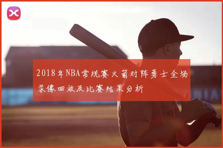 2018年NBA常规赛火箭对阵勇士全场录像回放及比赛结果分析