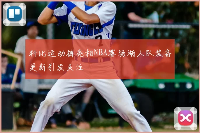 科比运动裤亮相NBA赛场湖人队装备更新引发关注