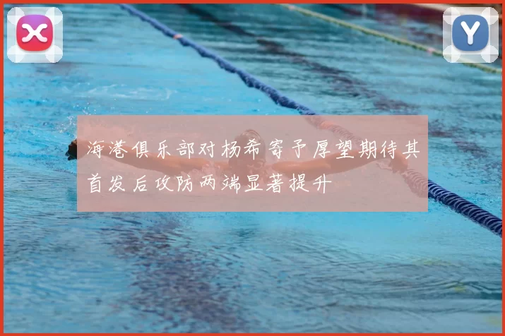 海港俱乐部对杨希寄予厚望期待其首发后攻防两端显著提升