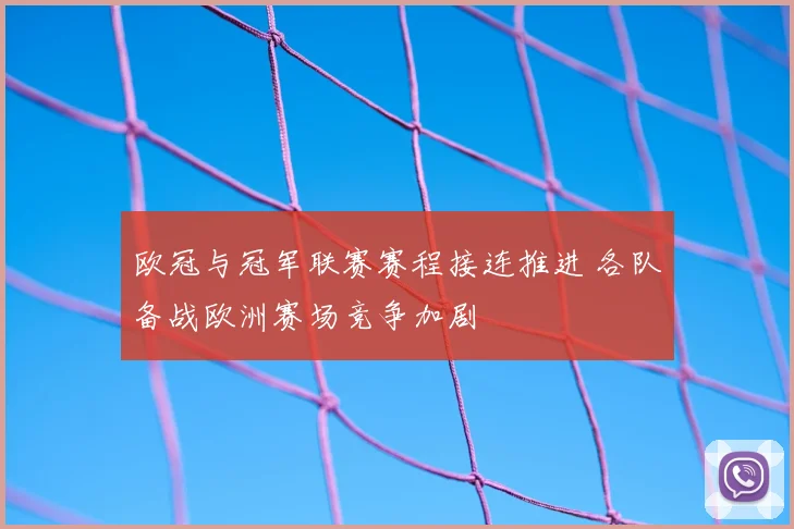欧冠与冠军联赛赛程接连推进 各队备战欧洲赛场竞争加剧