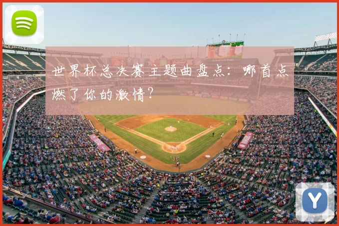 世界杯总决赛主题曲盘点:哪首点燃了你的激情?