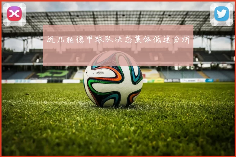 近几轮德甲球队状态集体低迷分析