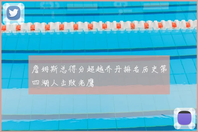 詹姆斯总得分超越乔丹排名历史第四湖人击败老鹰
