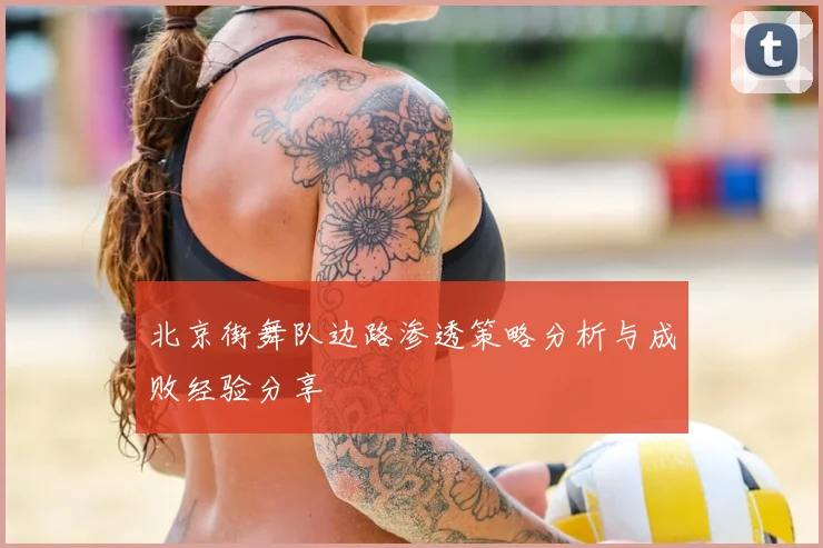 北京街舞队边路渗透策略分析与成败经验分享